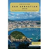 Unveiling San Sebastian - Spain: Your Travel Guide to the Basque Country's Coastal Gem-Essentials Edition-GS: Discover Culinary Excellence, Pristine ... Spirit of Spain's Paradise (Spain Unveiled)