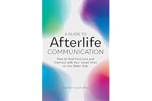 A Guide to Afterlife Communication: How to Heal from Loss and Connect with Your Loved Ones on the Other Side