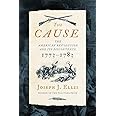 The Cause: The American Revolution and its Discontents, 1773-1783