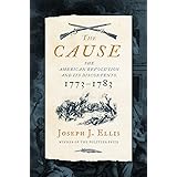 The Cause: The American Revolution and its Discontents, 1773-1783