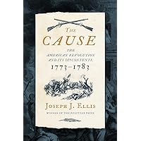 The Cause: The American Revolution and its Discontents, 1773-1783