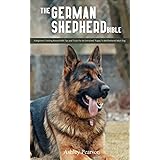 The German Shepherd Bible - A Beginners Training Manual With Tips and Tricks For An Untrained Puppy To Well Behaved Adult Dog