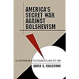 America's Secret War against Bolshevism: U.S. Intervention in the Russian Civil War, 1917-1920