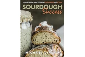 Sourdough Success: A Comprehensive Guide to Crafting Perfect Bread and Beyond