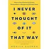 I Never Thought of It That Way: How to Have Fearlessly Curious Conversations in Dangerously Divided Times