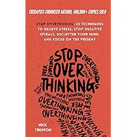Stop Overthinking: 23 Techniques to Relieve Stress, Stop Negative Spirals, Declutter Your Mind, and Focus on the Present (The