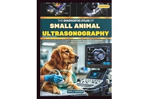 The Diagnostic Atlas Of Small Animal Ultrasonography 2027: A Visual Guide to Accurate Veterinary Diagnostic Imaging using hig