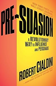 Pre-Suasion: A Revolutionary Way to Influence and Persuade