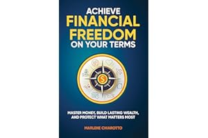 Achieve Financial Freedom On Your Terms: Master Money, Build Lasting Wealth, and Protect What Matters Most