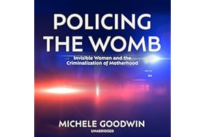 Policing the Womb: Invisible Women and the Criminalization of Motherhood