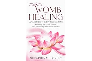 Womb Healing: Awakening the Divine Feminine, Releasing Ancestral Trauma, and Reclaiming the Goddess Within