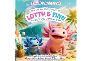 AXOLOTL Coloring Book - The Sunny Escapades of Lotty & Finn - School’s Out! Summer’s In!: Whimsical Amphibian Vacation Adventures & Activities (Lotty And Finn)