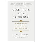 A Beginner's Guide to the End: Practical Advice for Living Life and Facing Death