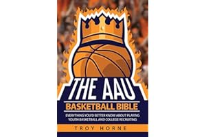 The AAU Basketball Bible: Everything You'd Better Know About Playing Youth Basketball And College Recruiting