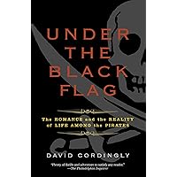 Under the Black Flag: The Romance and the Reality of Life Among the Pirates