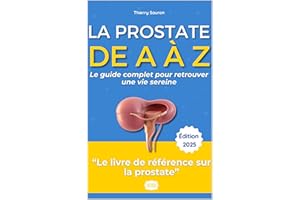 La Prostate de A à Z : Le Guide Complet Pour Retrouver une Vie Sereine: Symptômes, Traitements, Vie Intime, Alimentation, Act