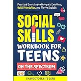 Social Skills Workbook for Teens on the Spectrum: Practical Exercises to Navigate Emotions, Build Friendships, and Thrive Socially (Social Skills for Teens)