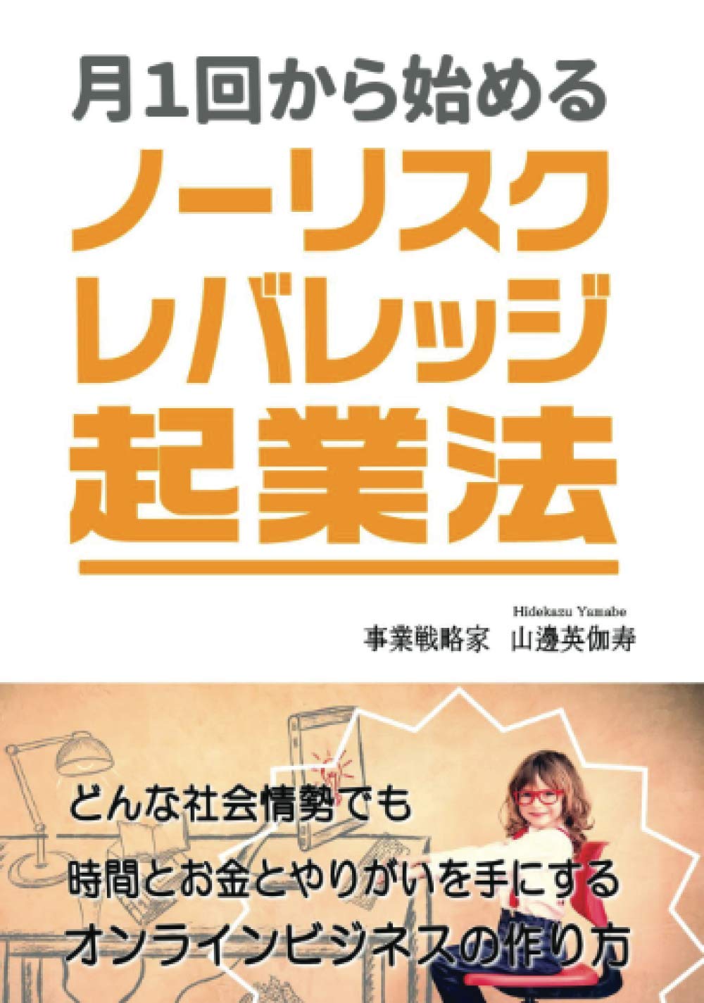 月１回から始めるノーリスク レバレッジ起業法 どんな社会情勢でも時間とお金とやりがいを手にするオンラインビジネスの作り方 Myisbn デザインエッグ社 山邊 英伽寿 本 通販 Amazon