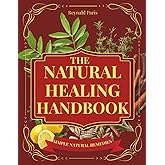 The Natural Healing Handbook: Proven Herbal Remedies, Healing Recipes & Holistic Practices to Boost Immunity, Relieve Pain, Improve Sleep & Restore Balance Naturally