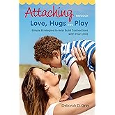 Attaching Through Love, Hugs and Play: Simple Strategies to Help Build Connections with Your Child