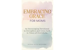 Embracing Grace for Moms: An Encouraging Devotional to Strengthen and Grow Faith in Times of Overwhelm