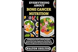 EVERYTHING ABOUT BONE CANCER NUTRITION: A Comprehensive Guide To Dietary Strategies, Nutrient-Rich Foods, Supplements, Meal P