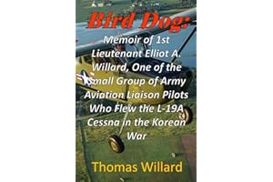 Bird Dog: Memoir of 1st Lieutenant Elliot A. Willard, One of a Small Group of Army Aviation Liaison Pilots Who Flew the L-19A