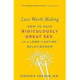 Love Worth Making: How to Have Ridiculously Great Sex in a Long-Lasting Relationship