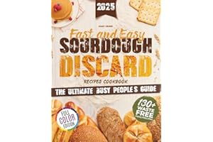 Fast and Easy Sourdough Discard Recipes Cookbook: The Busy People’s Guide to Quick and Simple Organic Recipes with No Waste and Sustainable Flavors [TIME-SAVER EDITION]