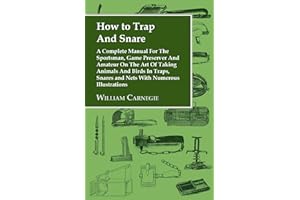 How to Trap and Snare: A Complete Manual for the Sportsman, Game Preserver and Amateur on the Art of Taking Animals and Birds in Traps, Snare