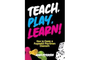 Teach, Play, Learn!: How to Create a Purposeful Play-Driven Classroom