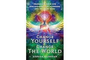 Change Yourself, Change the World: Transform Your Life From Fear-based Living To Choosing Love And Seeing Magic