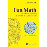 Fun Math: Problem Solving Beyond The Classroom (Problem Solving in Mathematics and Beyond)