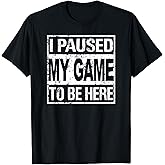 I Paused My Game to Be Here T Shirt Gamer T-Shirt