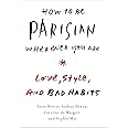 How to Be Parisian Wherever You Are: Love, Style, and Bad Habits