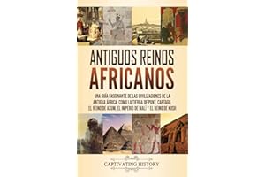 Antiguos reinos africanos: Una guía fascinante de las civilizaciones de la antigua África, como la tierra de Punt, Cartago, el Reino de Axum, el Imperio de Malí y el Reino de Kush (Spanish Edition)