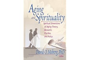 Aging and Spirituality: Spiritual Dimensions of Aging Theory, Research, Practice, and Policy