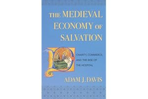 The Medieval Economy of Salvation: Charity, Commerce, and the Rise of the Hospital