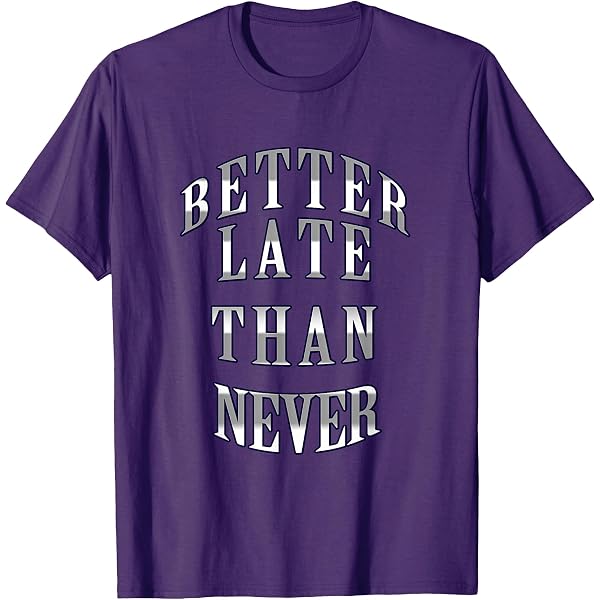 Amazon.com: better late than never T-Shirt : Clothing, Shoes & Jewelry