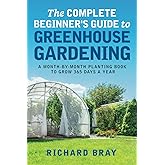The Complete Beginner's Guide to Greenhouse Gardening: A Month-by-Month Planting Book to Grow 365 Days a Year (Urban Homestea