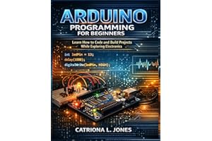 ARDUINO PROGRAMMING FOR BEGINNERS: Learn How to Code and Build Projects While Exploring Electronics