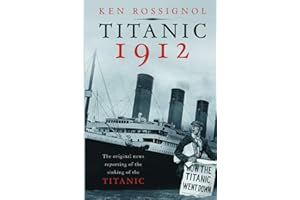 Titanic 1912: The original news reporting of the sinking of the Titanic (History of the RMS Titanic series)