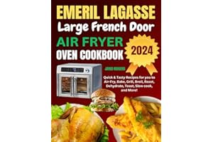 Emeril Lagasse Large French Door Air Fryer Oven Cookbook: Quick & Tasty Recipes for you to Air-Fry, Bake, Grill, Broil, Roast, Dehydrate, Toast, Slow cook, and More!