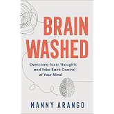 Brain Washed: Overcome Toxic Thoughts and Take Back Control of Your Mind
