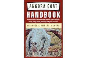 ANGORA GOAT HANDBOOK: The Complete Guide To Raising Angora Goats For Mohair, Breeding, And Profit: Housing, Feeding, Shearing