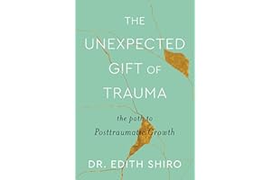 The Unexpected Gift of Trauma: The Path to Posttraumatic Growth