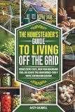 The Homesteader’s Guide to Living Off the Grid: Reduce Energy Costs, Grow Your Own Organic Food, and Achieve True Independence — Even If You’re Starting from Scratch!