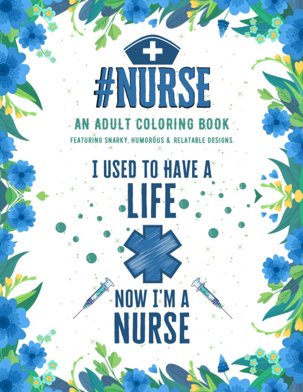 Nurse Adult Coloring Book: An Adult Coloring Book Featuring Funny, Humorous & Stress Relieving Designs for Registered Nurses, Nurse Practitioners and Nursing Students