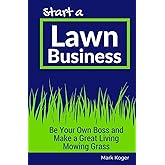Start a Lawn Business: Be Your Own Boss and Make a Great Living Mowing Grass