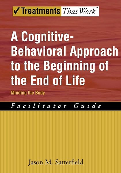 A Cognitive Behavioral Approach To The Beginning Of The End Of Life Minding The Body Facilitator Guide Treatments That Work 9780195341638 Medicine Health Science Books Amazon Com